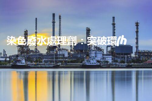 染色廢水處理劑：突破環(huán)保難題的秘密武器？